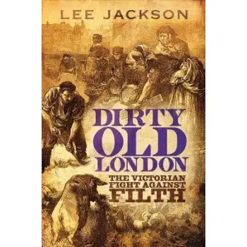 DIRTY OLD LONDON:THE VICTORIAN FIGHT AGAINST FILTH PB
