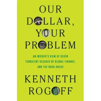 OUR DOLLAR, YOUR PROBLEM AN INSIDER'S VIEW OF SEVEN TURBULENT DECADES OF GLOBAL FINANCE, AND THE ROA