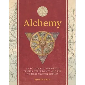 ALCHEMY : AN ILLUSTRATED HISTORY OF ELIXIRS, EXPERIMENTS, AND THE BIRTH OF MODERN SCIENCE HC