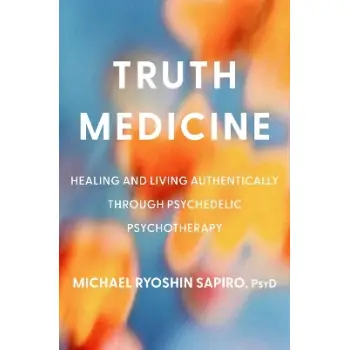 Truth Medicine : Healing and Living Authentically Through Psychedelic Psychotherapy HC