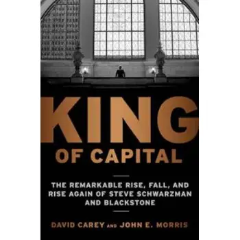 KING OF CAPITAL : THE REMARKABLE RISE, FALL, AND RISE AGAIN OF STEVE SCHWARZMAN AND BLACKSTONE PB