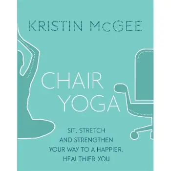 CHAIR YOGA :SIT, STRETCH AND STRENGTHEN YOUR WAY TO A HAPPIER
