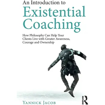 AN INTRODUCTION TO EXISTENTIAL COACHING : HOW PHILOSOPHY CAN HELP YOU WITH GREATER AWARENESS COURAGE AND OWNERSHIP