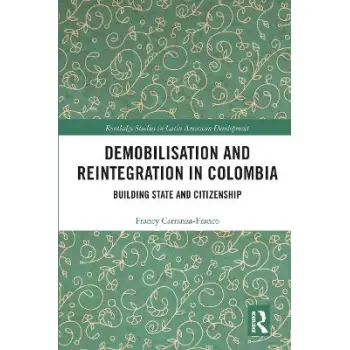 DEMOBILISATION AND REINTEGRATION IN COLOMBIA : BUILDING STATE AND CITIZENSHIP DEMOBILISATION AND REINTEGRATION IN COLOMBIA : BUILDING STATE AND CITIZENSHIP
