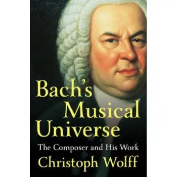 BACH'S MUSICAL UNIVERSE: THE COMPOSER AND HIS WORK HC