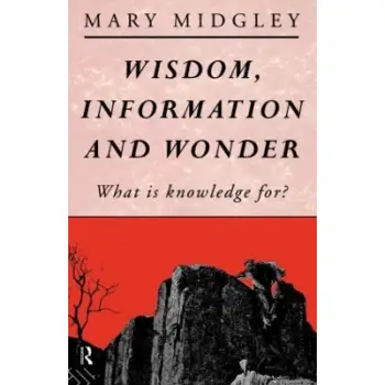 WISDOM, INFORMATION AND WONDER : WHAT IS KNOWLEDGE FOR? PB