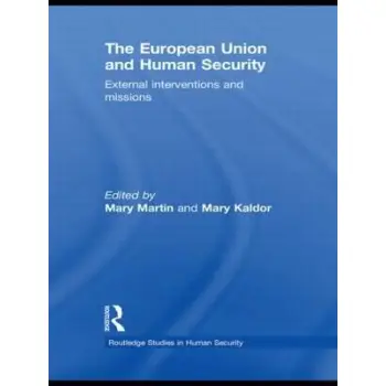 THE EUROPEAN UNION AND HUMAN SECURITY: EXTERNAL INTERVENTIONS AND MISSIONS (ROUTLEDGE STUDIES IN HUM