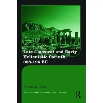 LATE CLASSICAL AND EARLY HELLENISTIC CORINTH : 338-196 BC HC