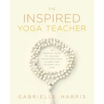 THE INSPIRED YOGA TEACHER :THE ESSENTIAL GUIDE TO CREATING TRANFORMATIONAL CLASSES YPUR STUDENTS LO