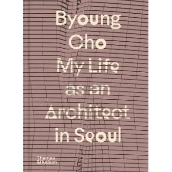 BYOUNG CHO: MY LIFE AS AN ARCHITECT IN SEOUL HC