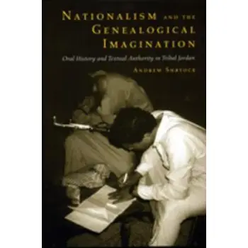 NATIONALISM AND THE GENEALOGICAL IMAGINATION : ORAL HISTORY AND TEXTUAL AUTHORITY IN TRIBAL JORDAN PB