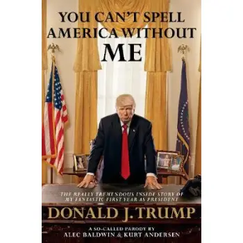 YOU CAN'T SPELL AMERICA WITHOUT ME : THE REALLY TREMENDOUS INSIDE STORY OF MY FANTASTIC FIRST YEAR AS PRESIDENT DONALD TRUMP PB