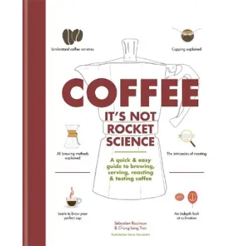 COFFEE: IT'S NOT ROCKET SCIENCE A QUICK & EASY GUIDE TO BREWING, SERVING, ROASTING & TASTING COFFEE