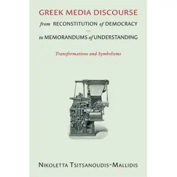 GREEK MEDIA DISCOURSE - FROM RECONSTITUTION TO DEMOCRACY TO MEMORANDUMS OF UNDERSTANDING: TRANSFORMATIONS AND SYMBOLISMS PB