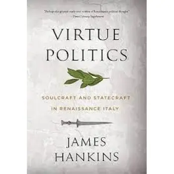 VIRTUE POLITICS :SOULCRAFT AND STATECRAFT IN RENAISSANCE ITALY