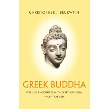 GREEK BUDDHA : PYRRHO'S ENCOUNTER WITH EARLY BUDDHISM IN CENTRAL ASIA