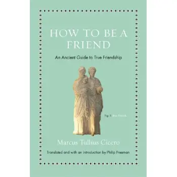 HOW TO BE A FRIEND : AN ANCIENT GUIDE TO TRUE FRIENDSHIP HC