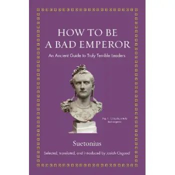 HOW TO BE A BAD EMPEROR : AN ANCIENT GUIDE TO TRULY TERRIBLE LEADERS HC