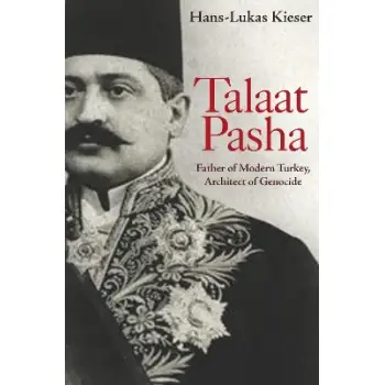 TALAAT PASHA : FATHER OF MODERN TURKEY, ARCHITECT OF GENOCIDE