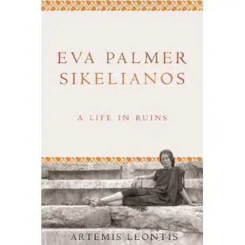 EVA PALMER SIKELIANOS : A LIFE IN RUINS