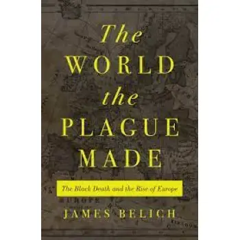 THE WORLD THE PLAGUE MADE : THE BLACK DEATH AND THE RISE OF EUROPE