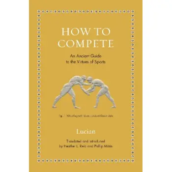 HOW TO COMPETE : AN ANCIENT GUIDE TO THE VIRTUES OF SPORTS