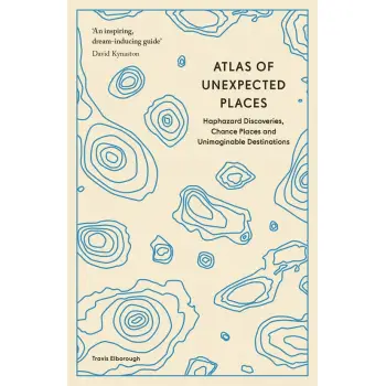 ATLAS OF UNEXPECTED PLACES : HAPHAZARD DISCOVERIES, CHANCE PLACES AND UNIMAGINABLE DESTINATIONS PB