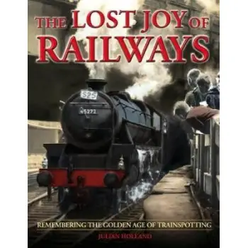 THE LOST JOY OF RAILWAYS A NOSTALGIC JOURNEY BACK TO THE GOLDEN AGE OF TRAINSPOTTING HC COFFEE TABLE BK.