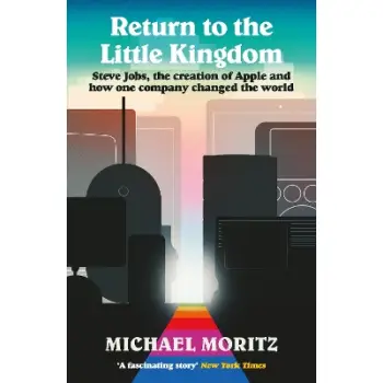 RETURN TO THE LITTLE KINGDOM : STEVE JOBS, THE CREATION OF APPLE, AND HOW ONE COMPANY CHANGED THE WO PB
