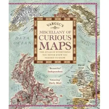 VARGIC'S MISCELLANY OF CURIOUS MAPS : THE ATLS OF EVERYTHING YOU EVER KNEW YOU NEEDED TO KNOW HC