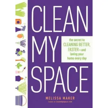 CLEAN MY SPACE: THE SECRET TO CLEANING BETTER, FASTER - AND LOVING YOUR HOME EVERY DAY