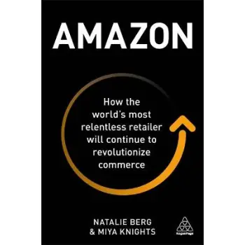 AMAZON : HOW THE WORLD'S MOST RELENTLESS RETAILER WILL CONTINUE TO REVOLUTIONIZE COMMERCE