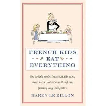 FRENCH KIDS EAT EVERYTHING : HOW OUR FAMILY MOVED TO FRANCE , CURED PICKY EATING , BANNES SNACKING AND DISCOVERED 10 SIMOY RULES