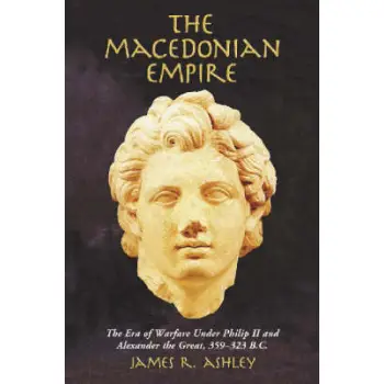 THE MACEDONIAN EMPIRE-THE ERA OF WARFARE UNDER PHILIP II AND ALEXANDER THE GREAT 35  PB