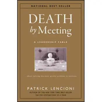 Death by Meeting - A Leadership Fable About Solving the Most Painful Problem in Business