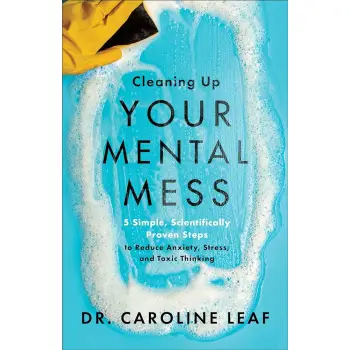 Cleaning Up Your Mental Mess - 5 Simple, Scientifically Proven Steps to Reduce Anxiety, Stress, and