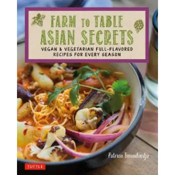 FARM TO TABLE ASIAN SECRETS : VEGAN & VEGETARIAN FULL-FLAVORED RECIPES FOR EVERY SEASON PB