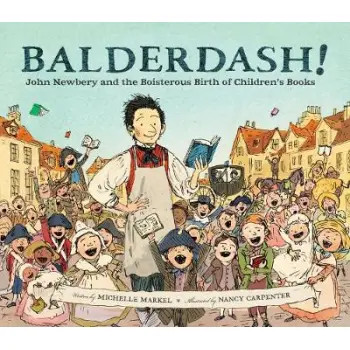 BALDERDASH! JOHN NEWBERY AND THE BOISTEROUS BIRTH OF CHILDREN'S BOOKS  HC