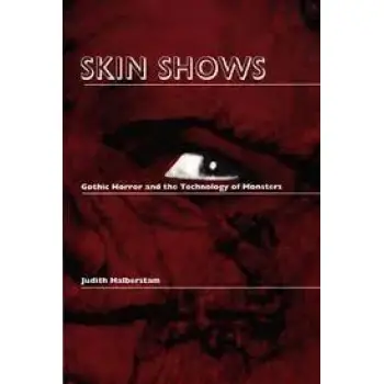 SKIN SHOWS : GOTHIC HORROR AND THE TECHNOLOGY OF MONSTERS