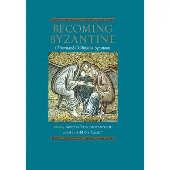 BECOMING BYZANTINE. CHILDREN AND CHILDHOOD IN BYZANTIUM HC