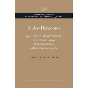 A NEW HERODOTOS: LAONIKOS CHALKOKONDYLES ON THE OTTOMAN EMPIRE, THE FALL OF BYZANTIUM, AND THE EMERG HC