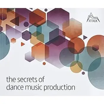 The Secrets of Dance Music Production : The World's Leading Electronic Music Production Magazine Del
