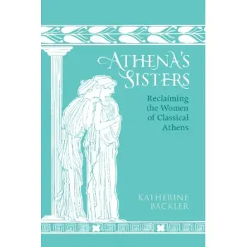 Athena's Sisters : Reclaiming the Women of Classical Athens HC