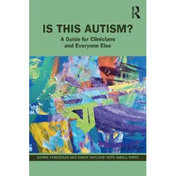 IS THIS AUTISM? : A GUIDE FOR CLINICIANS AND EVERYONE ELSE