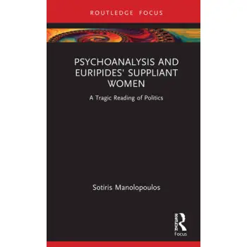 PSYCHOANALYSIS AND EURIPIDES' SUPPLIANT WOMEN : A TRAGIC READING OF POLITICS