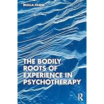 THE BODILY ROOTS OF EXPERIENCE IN PSYCHOTHERAPY