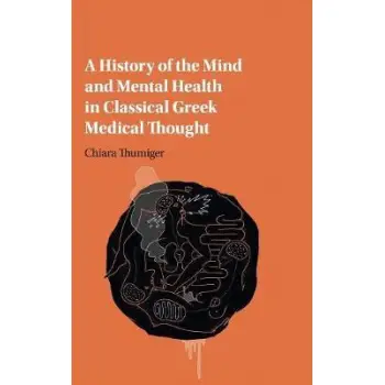 A HISTORY OF THE MIND AND MENTAL HEALTH IN CLASSICAL GREEK MEDICAL THOUGHT