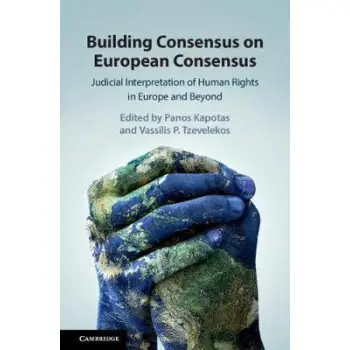BUILDING CONSENSUS ON EUROPEAN CONSENSUS. JUDICIAL INTERPRETATION OF HUMAN RIGHTS IN EUROPE AND BEYO