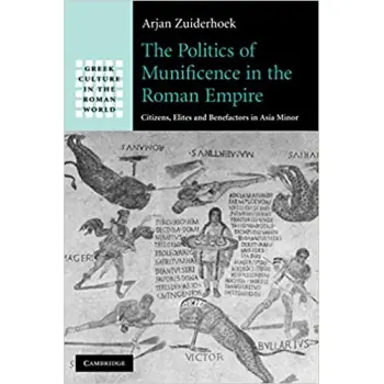 THE POLITICS OF MUNIFICENCE IN THE ROMAN EMPIRE CITIZENSM ELITES AND BENEFACTORS IN ASIA MINOR