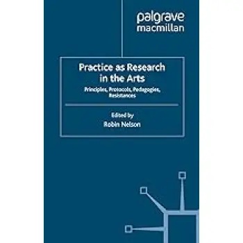 PRACTICES RESEARCH IN THE ARTS : PRINCIPLES,PROTOCOLS,PEDAGOGIES,RESISTANCES PB
